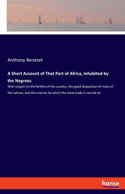 A Short Account of That Part of Africa, Inhabited by the Negroes: With respect to the fertility of the country, the good disposition of many of the na Cover Image