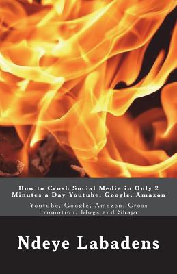 How to Crush Social Media in Only 2 Minutes a Day Youtube, Google, Amazon: Youtube, Google, Amazon, Cross Promotion, blogs and Shapr By Ndeye Labadens Cover Image