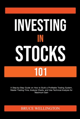 Investing in Stocks 101: A Step-by-Step Guide on How to Build a Profitable Trading System, Master Trading Time, Analyze Charts, and Use Technic By Bruce Wellington Cover Image