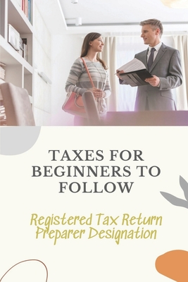 Taxes For Beginners To Follow: Registered Tax Return Preparer Designation: How To File Taxes By Yourself Cover Image
