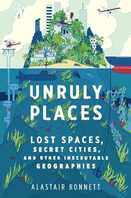 Cover Image for Unruly Places: Lost Spaces, Secret Cities, and Other Inscrutable Geographies