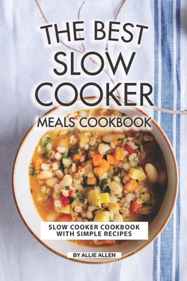 The Best Slow Cooker Meals Cookbook: Slow Cooker Cookbook with Simple Recipes By Allie Allen Cover Image