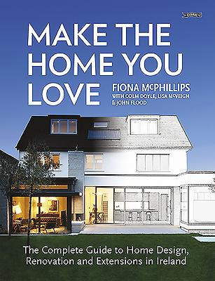 Make the Home You Love: The Complete Guide to Home Design, Renovation and Extensions in Ireland Cover Image