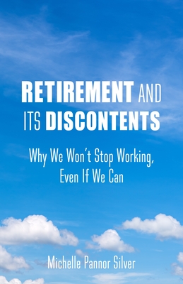 Retirement and Its Discontents: Why We Won't Stop Working, Even If We Can By Michelle Pannor Silver Cover Image
