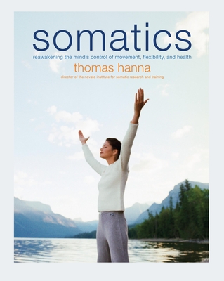 Somatics: Reawakening The Mind's Control Of Movement, Flexibility, And Health Cover Image