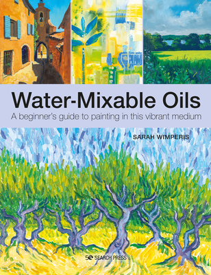 Water-Mixable Oils: A beginners guide to painting in this vibrant medium By Sarah Wimperis Cover Image