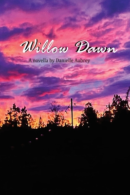Willow Dawn By Danielle Aubrey, Payton Wilson-Hooks (Photographer), Casey Arbogast (Designed by) Cover Image