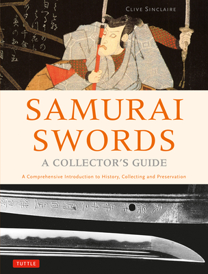 Samurai Swords - A Collector's Guide: A Comprehensive Introduction to History, Collecting and Preservation - Of the Japanese Sword By Clive Sinclaire Cover Image