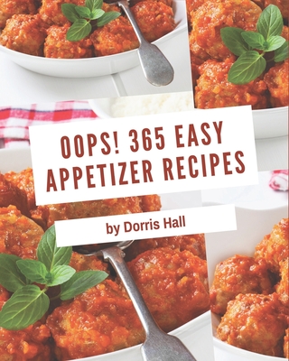 Oops! 365 Easy Appetizer Recipes: An Easy Appetizer Cookbook from the Heart! By Dorris Hall Cover Image