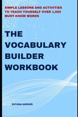 The Vocabulary Builder Workbook: Simple Lessons and Activities to Teach Yourself Over 1,500 Must-Know Words By Ruthna Garnier Cover Image