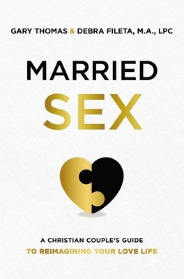 Married Sex: A Christian Couple's Guide to Reimagining Your Love Life By Gary Thomas, Debra K. Fileta Cover Image