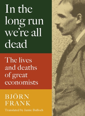 In the Long Run We're All Dead: The Lives and Deaths of Great Economists