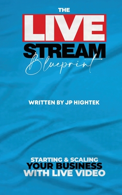The Livestream Blueprint: Starting and Scaling Your Business with Live Video By Jp Hightek Cover Image