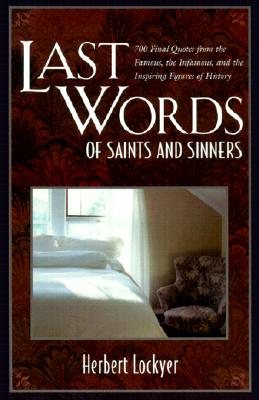 Last Words of Saints and Sinners: 700 Final Quotes from the Famous, the Infamous, and the Inspiring Figures of History By Herbert Lockyer Cover Image