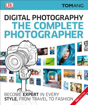 The Complete Photographer: Become Expert in Every Style, from Travel to Fashion (DK Tom Ang Photography Guides)