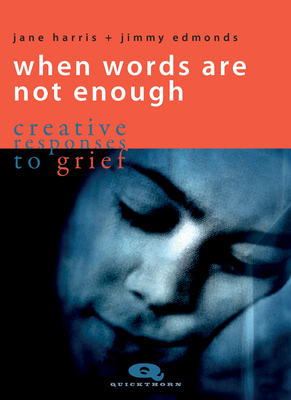 When Words Are Not Enough: creative responses to grief (Quickthorn) By Jane Harris, Jimmy Edmonds Cover Image