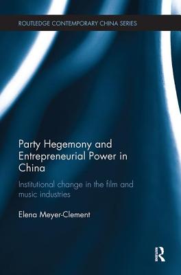 Party Hegemony and Entrepreneurial Power in China: Institutional Change in the Film and Music Industries (Routledge Contemporary China) By Elena Meyer-Clement Cover Image
