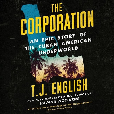 The Corporation Lib/E: An Epic Story of the Cuban American Underworld By T. J. English, Tim Andres Pabon (Read by), Tim Pabon (Read by) Cover Image