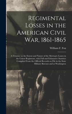 Regimental Losses in the American Civil War, 1861-1865: a Treatise on the Extent and Nature of the Mortuary Losses in the Union Regiments, With Full a By William F. (William Freeman) 18 Fox (Created by) Cover Image