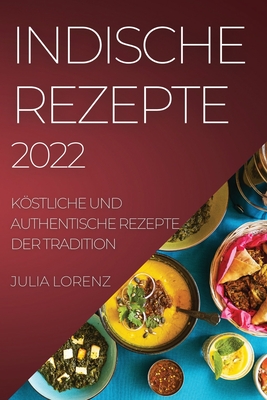 Indische Rezepte 2022: Köstliche Und Authentische Rezepte Der Tradition Cover Image