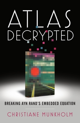 Atlas Decrypted: Breaking Ayn Rand's Embedded Equation By Christiane Munkholm Cover Image