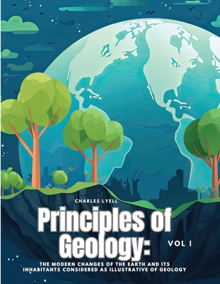 Principles of Geology: The Modern Changes of the Earth and its Inhabitants Considered as Illustrative of Geology, Vol I Cover Image