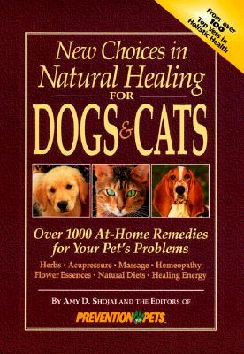 New Choices in Natural Healing for Dogs & Cats: Over 1,000 At-Home Remedies for Your Pet's Problems By Amy D. Shojai Cover Image