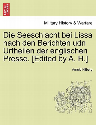 Die Seeschlacht Bei Lissa Nach Den Berichten Udn Urtheilen Der Englischen Presse. [Edited by A. H.] By Arnold Hilberg Cover Image