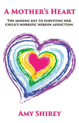 A Mother's Heart: The missing key to surviving her child's horrific heroin addiction A Mother's Heart: The missing key to surviving her child's horrific heroin addiction cover