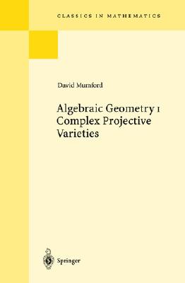 Algebraic Geometry I: Complex Projective Varieties (Classics in Mathematics) By David Mumford Cover Image