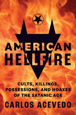 American Hellfire: Cults, Killings, Possessions, and Hoaxes of the Satanic Age By Carlos Acevedo Cover Image
