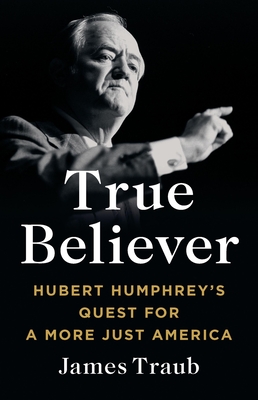 True Believer: Hubert Humphrey's Quest for a More Just America
