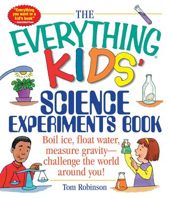 The Everything Kids' Science Experiments Book: Boil Ice, Float Water, Measure Gravity-Challenge the World Around You! (Everything® Kids Series) Cover Image