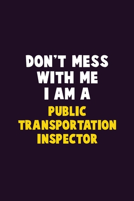 Don't Mess With Me, I Am A Public Transportation Inspector: 6X9 Career Pride 120 pages Writing Notebooks By Emma Loren Cover Image