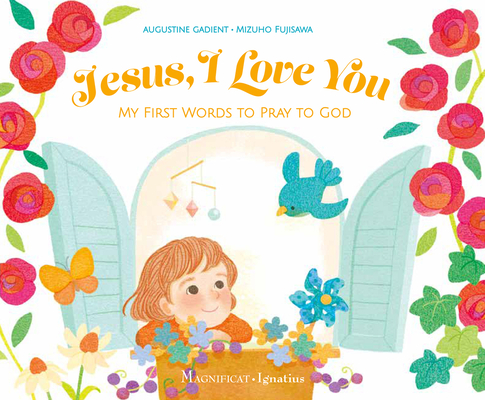 Jesus, I Love You: My First Words to Pray to God By Mizuho Fujisawa (Illustrator), Augustine Gadient Cover Image