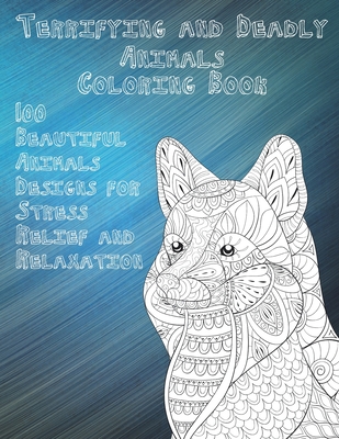 Terrifying and Deadly Animals - Coloring Book - 100 Beautiful Animals Designs for Stress Relief and Relaxation Cover Image