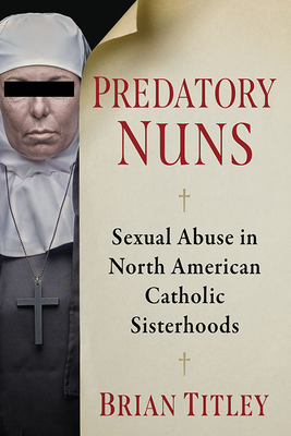 Predatory Nuns: Sexual Abuse in North American Catholic Sisterhoods Cover Image