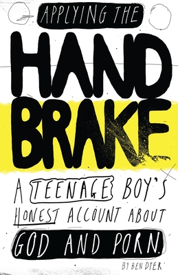 Applying The Handbrake: A Teenage Boy's Honest Account About God And Porn By Ben Dyer Cover Image
