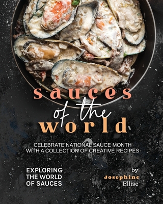 Sauces of the World: Celebrate National Sauce Month with a Collection of Creative Recipes By Josephine Ellise Cover Image