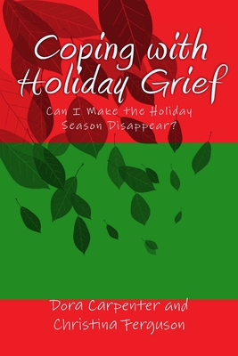 Coping with Holiday Grief: Can I Make the Holiday Season Disappear? By Christina Ferguson, Dora Carpenter Cover Image