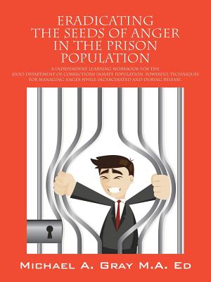 Eradicating the Seeds of Anger in the Prison Population: A Independent Learning Workbook for the (Doc) Department of Corrections Inmate Population. Po Cover Image