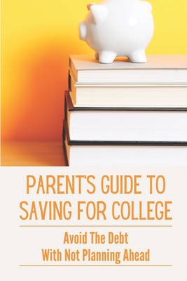 Parent's Guide To Saving For College: Avoid The Debt With Not Planning Ahead: Career Training For Your Children Cover Image