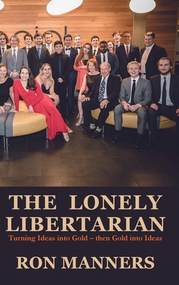 The Lonely Libertarian: Turning Ideas into Gold - then Gold into Ideas By Ron Manners Cover Image
