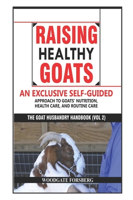Raising Healthy Goats: An Exclusive Self-Guided Approach to Goats' Nutrition, Health Care, and Routine Care Cover Image