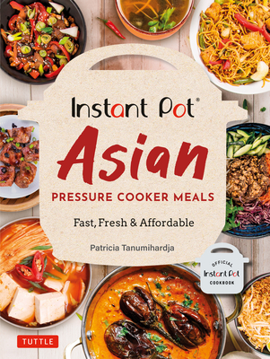 Instant Pot Asian Pressure Cooker Meals: Fast, Fresh & Affordable (Official Instant Pot Cookbook) By Patricia Tanumihardja Cover Image