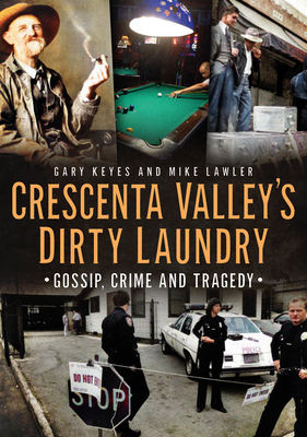 Crescenta Valley's Dirty Laundry: Gossip, Crime and Tragedy (America Through Time) By Gary Keyes, Mike Lawler Cover Image