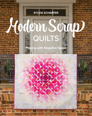 Modern Scrap Quilts: Playing with Negative Space By Sylvia Schaefer Cover Image