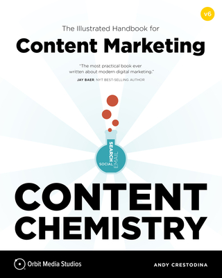 Content Chemistry, 6th Edition:: The Illustrated Handbook for Content Marketing (A Practical Guide to Digital Marketing Strategy, SEO, Social Media, Email Marketing, & Analytics) By Andy Crestodina Cover Image