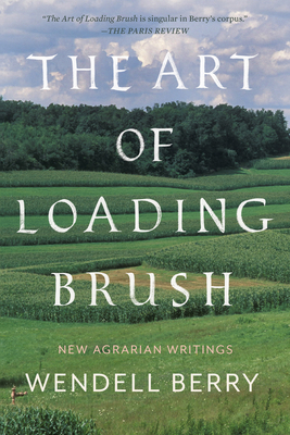 The Art of Loading Brush: New Agrarian Writings By Wendell Berry Cover Image