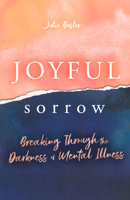 Joyful Sorrow: Breaking Through the Darkness of Mental Illness By Julie Busler Cover Image
